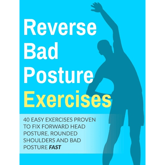 Posture Exercises: 40 Easy & Effective Stretching Exercises To Improve Your Bad Posture: 40 easy exercises proven to fix forward head posture, rounded shoulders and bad posture fast